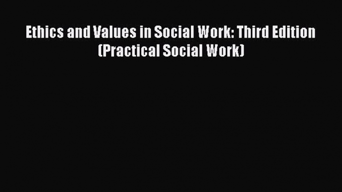 [PDF Download] Ethics and Values in Social Work: Third Edition (Practical Social Work) [PDF]