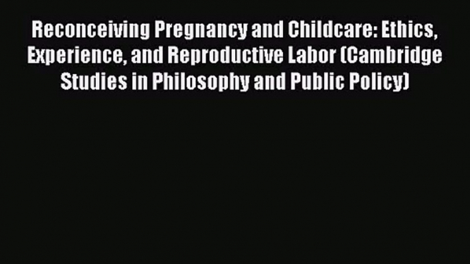 Reconceiving Pregnancy and Childcare: Ethics Experience and Reproductive Labor (Cambridge Studies