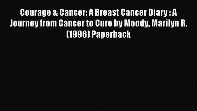 Courage & Cancer: A Breast Cancer Diary : A Journey from Cancer to Cure by Moody Marilyn R.