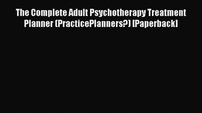 The Complete Adult Psychotherapy Treatment Planner (PracticePlanners?) [Paperback] [Read] Full