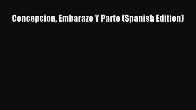 Concepcion Embarazo Y Parto (Spanish Edition) [Read] Full Ebook