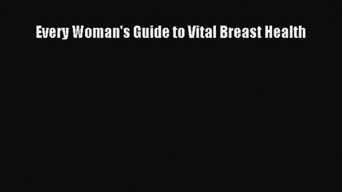 Every Woman's Guide to Vital Breast Health [PDF Download] Full Ebook