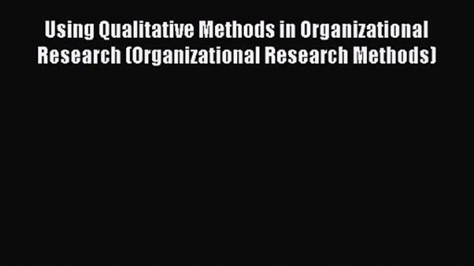 Download Using Qualitative Methods in Organizational Research (Organizational Research Methods)