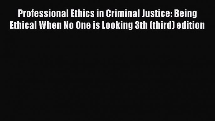 Download Professional Ethics in Criminal Justice: Being Ethical When No One is Looking 3th