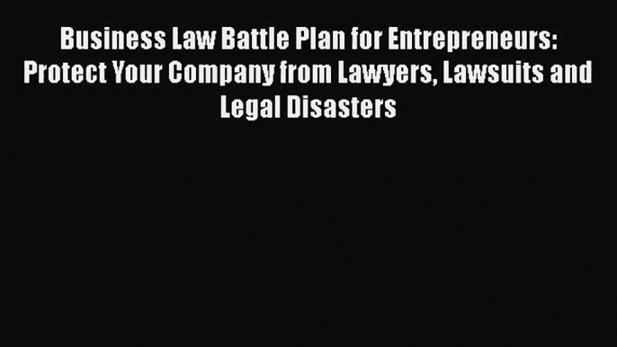 Download Business Law Battle Plan for Entrepreneurs: Protect Your Company from Lawyers Lawsuits