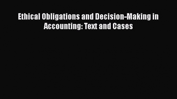 Download Ethical Obligations and Decision-Making in Accounting: Text and Cases Ebook Free