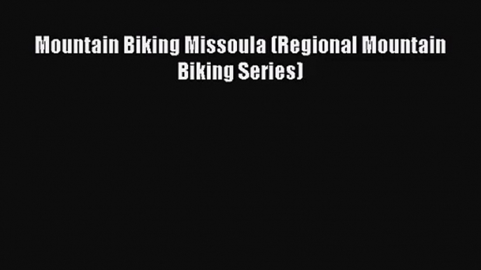 [PDF Download] Mountain Biking Missoula (Regional Mountain Biking Series) [Download] Online