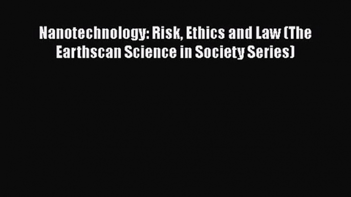 Download Nanotechnology: Risk Ethics and Law (The Earthscan Science in Society Series) PDF