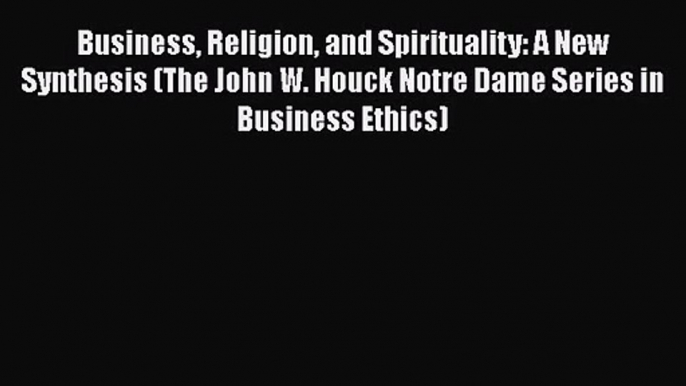 Read Business Religion and Spirituality: A New Synthesis (The John W. Houck Notre Dame Series