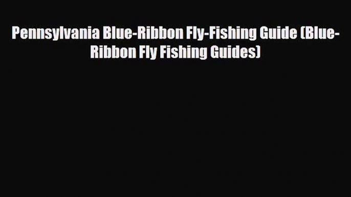 [PDF Download] Pennsylvania Blue-Ribbon Fly-Fishing Guide (Blue-Ribbon Fly Fishing Guides)