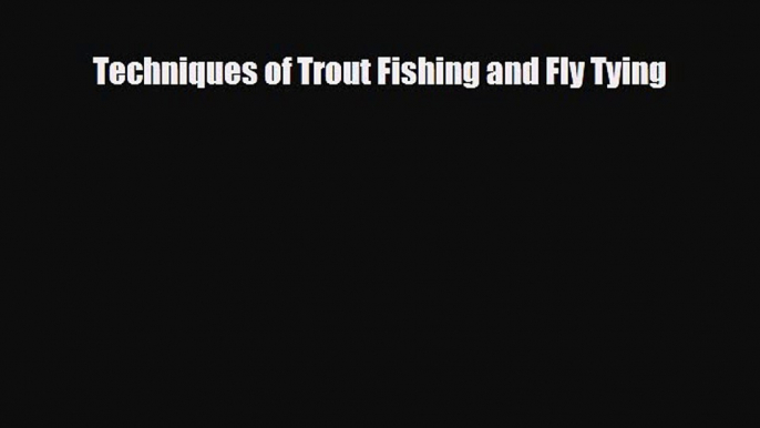 [PDF Download] Techniques of Trout Fishing and Fly Tying [PDF] Full Ebook