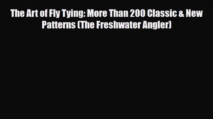 [PDF Download] The Art of Fly Tying: More Than 200 Classic & New Patterns (The Freshwater Angler)