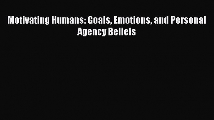 Download Motivating Humans: Goals Emotions and Personal Agency Beliefs PDF Free