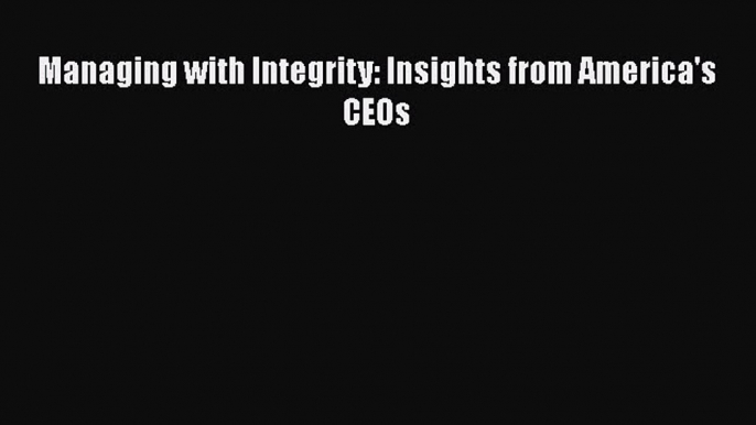 Read Managing with Integrity: Insights from America's CEOs PDF Free