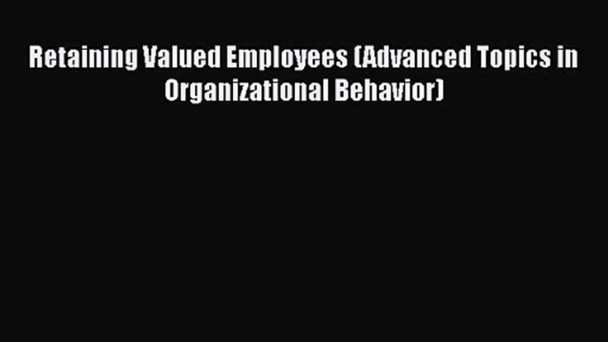 Read Retaining Valued Employees (Advanced Topics in Organizational Behavior) Ebook Free