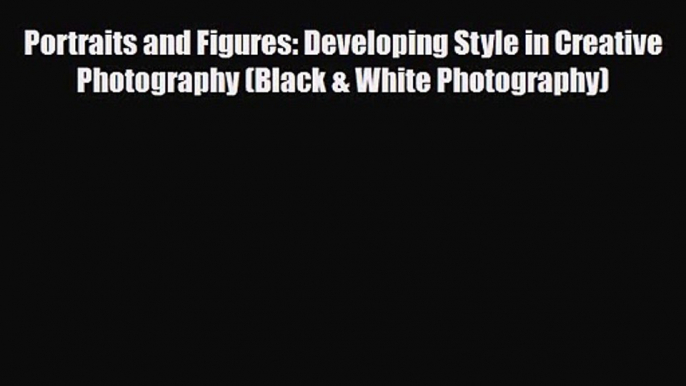 PDF Download Portraits and Figures: Developing Style in Creative Photography (Black & White