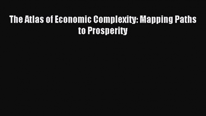 [PDF Download] The Atlas of Economic Complexity: Mapping Paths to Prosperity [Read] Online