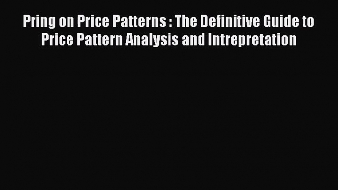 [PDF Download] Pring on Price Patterns : The Definitive Guide to Price Pattern Analysis and