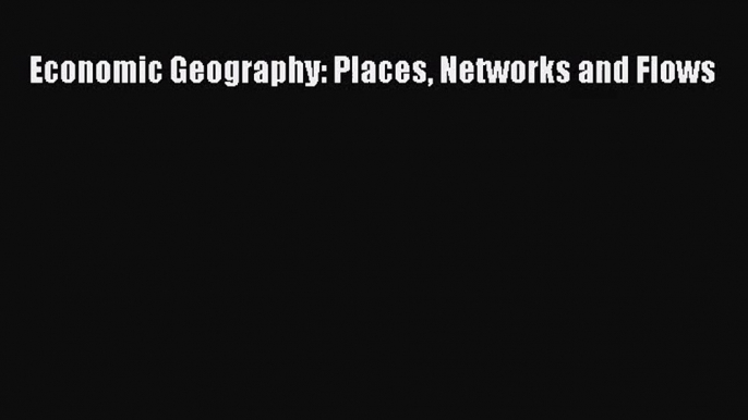 [PDF Download] Economic Geography: Places Networks and Flows [Download] Full Ebook