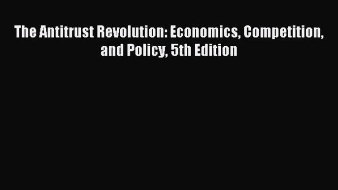 [PDF Download] The Antitrust Revolution: Economics Competition and Policy 5th Edition [Read]