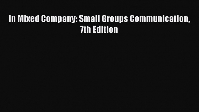 Read In Mixed Company: Small Groups Communication 7th Edition PDF Online