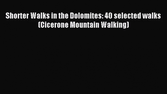 [PDF Download] Shorter Walks in the Dolomites: 40 selected walks (Cicerone Mountain Walking)