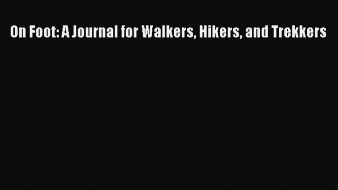 [PDF Download] On Foot: A Journal for Walkers Hikers and Trekkers [Read] Full Ebook