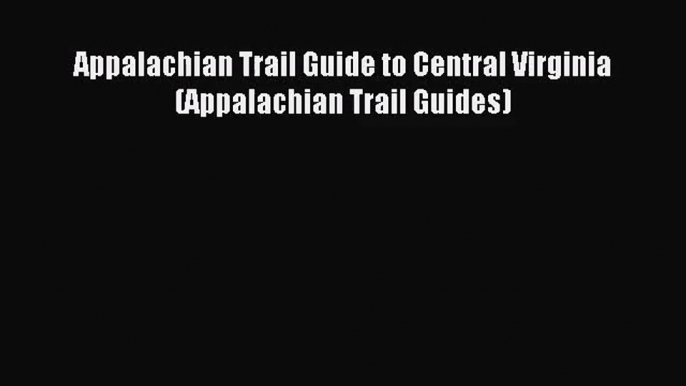 [PDF Download] Appalachian Trail Guide to Central Virginia (Appalachian Trail Guides) [PDF]