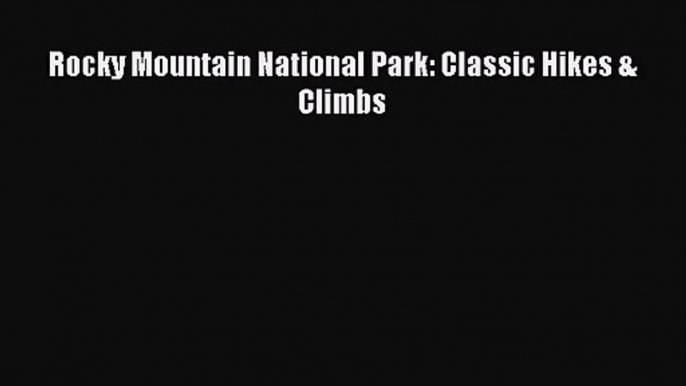 [PDF Download] Rocky Mountain National Park: Classic Hikes & Climbs [Read] Online