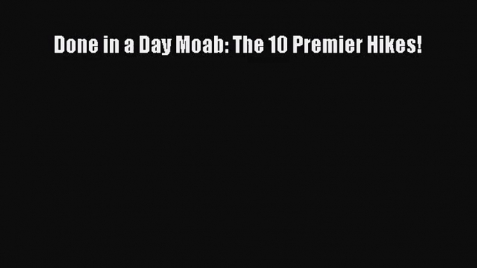 [PDF Download] Done in a Day Moab: The 10 Premier Hikes! [PDF] Full Ebook