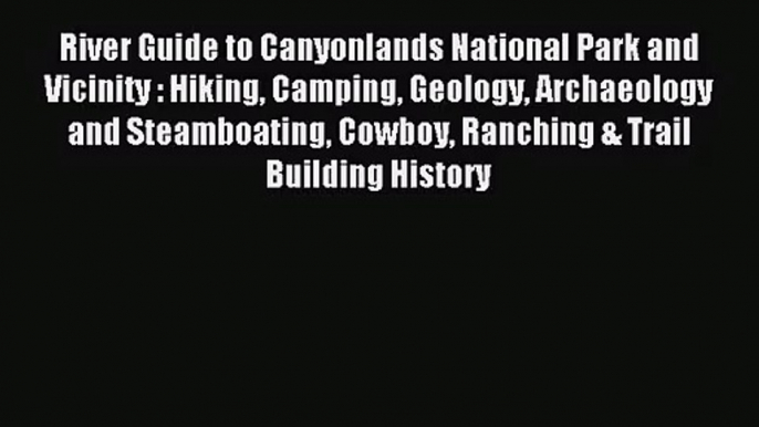 [PDF Download] River Guide to Canyonlands National Park and Vicinity : Hiking Camping Geology