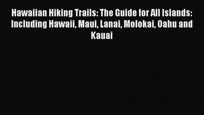 [PDF Download] Hawaiian Hiking Trails: The Guide for All Islands: Including Hawaii Maui Lanai