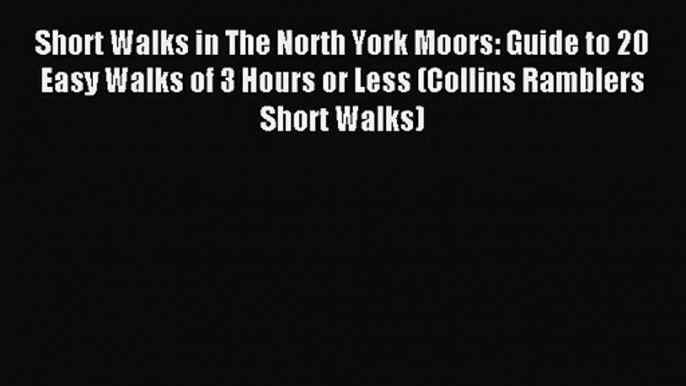 [PDF Download] Short Walks in The North York Moors: Guide to 20 Easy Walks of 3 Hours or Less