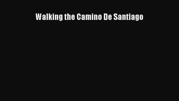 [PDF Download] Walking the Camino De Santiago [Read] Online
