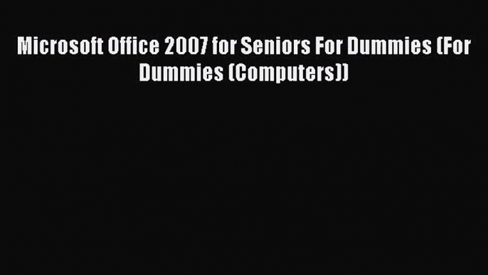 [PDF Download] Microsoft Office 2007 for Seniors For Dummies (For Dummies (Computers)) [Download]