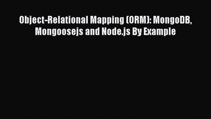 [PDF Download] Object-Relational Mapping (ORM): MongoDB Mongoosejs and Node.js By Example [PDF]