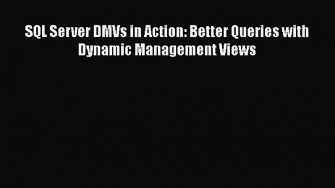 [PDF Download] SQL Server DMVs in Action: Better Queries with Dynamic Management Views [PDF]