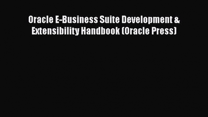 [PDF Download] Oracle E-Business Suite Development & Extensibility Handbook (Oracle Press)