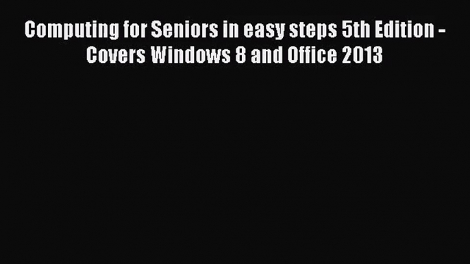 [PDF Download] Computing for Seniors in easy steps 5th Edition - Covers Windows 8 and Office