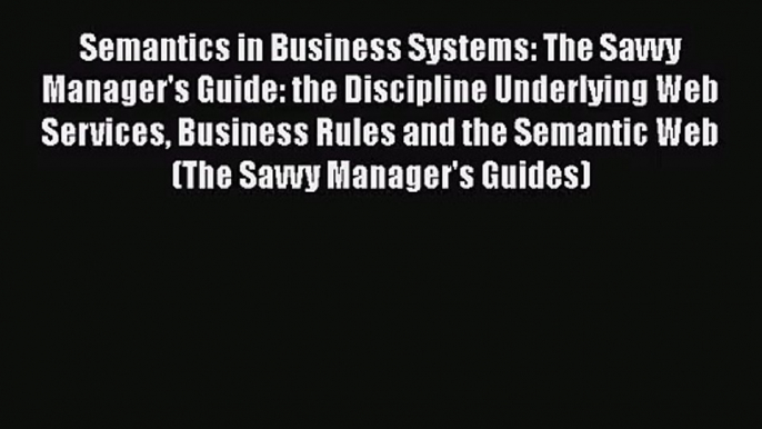 [PDF Download] Semantics in Business Systems: The Savvy Manager's Guide: the Discipline Underlying