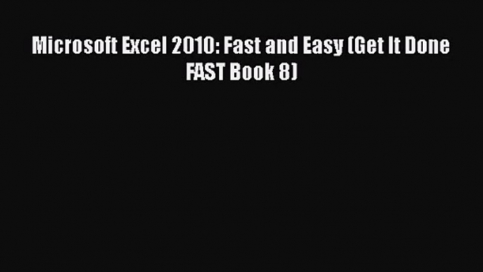 [PDF Download] Microsoft Excel 2010: Fast and Easy (Get It Done FAST Book 8) [PDF] Online