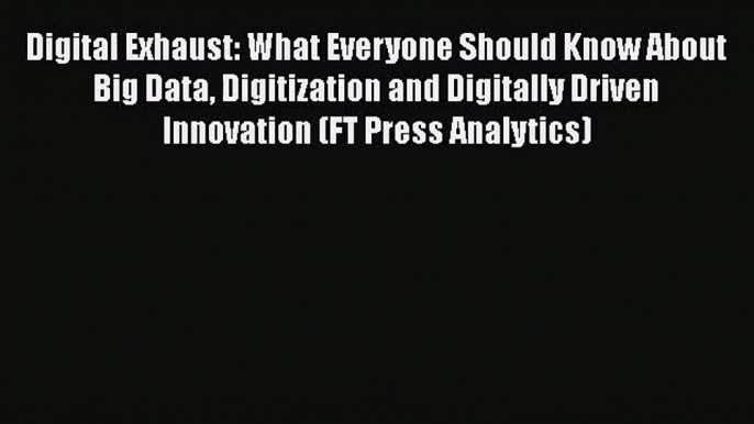 [PDF Download] Digital Exhaust: What Everyone Should Know About Big Data Digitization and Digitally