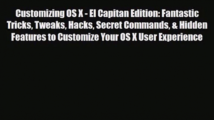 PDF Download Customizing OS X - El Capitan Edition: Fantastic Tricks Tweaks Hacks Secret Commands