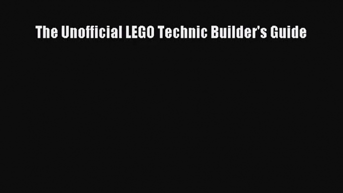 [PDF Download] The Unofficial LEGO Technic Builder's Guide [Download] Full Ebook