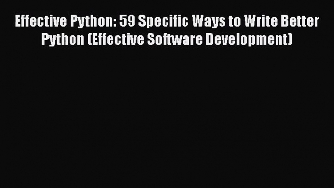 [PDF Download] Effective Python: 59 Specific Ways to Write Better Python (Effective Software