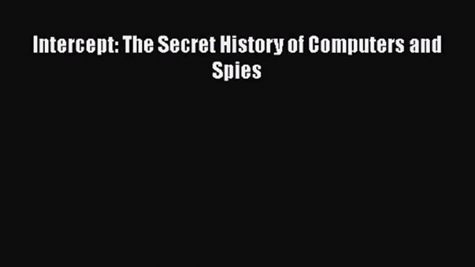 [PDF Download] Intercept: The Secret History of Computers and Spies [Download] Full Ebook