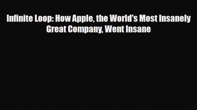 PDF Download Infinite Loop: How Apple the World's Most Insanely Great Company Went Insane Read