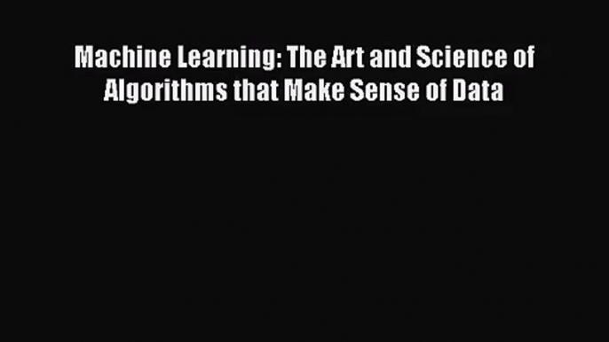 [PDF Download] Machine Learning: The Art and Science of Algorithms that Make Sense of Data