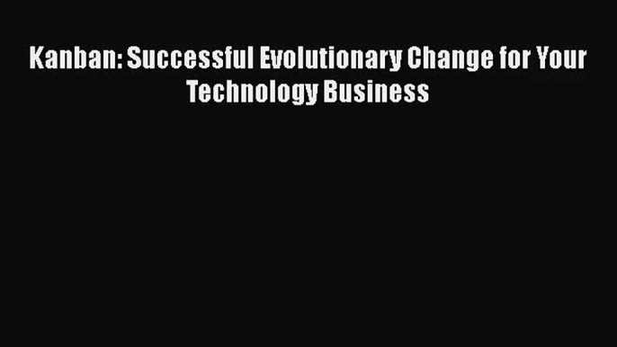 [PDF Download] Kanban: Successful Evolutionary Change for Your Technology Business [PDF] Online