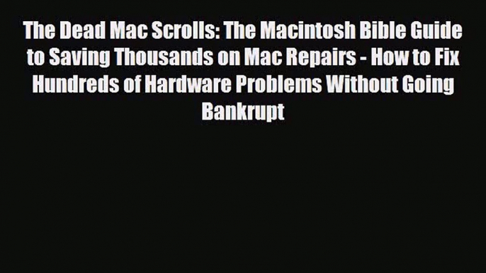 PDF Download The Dead Mac Scrolls: The Macintosh Bible Guide to Saving Thousands on Mac Repairs